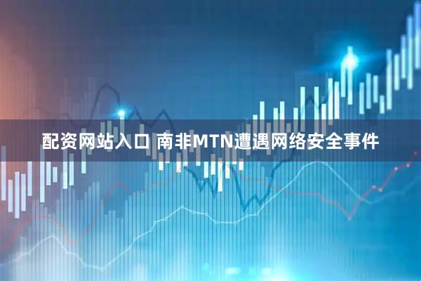 配资网站入口 南非MTN遭遇网络安全事件