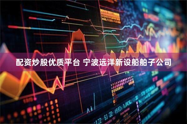 配资炒股优质平台 宁波远洋新设船舶子公司