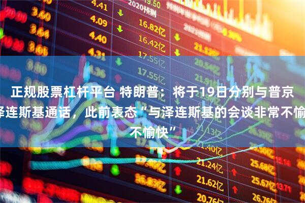 正规股票杠杆平台 特朗普：将于19日分别与普京和泽连斯基通话，此前表态“与泽连斯基的会谈非常不愉快”