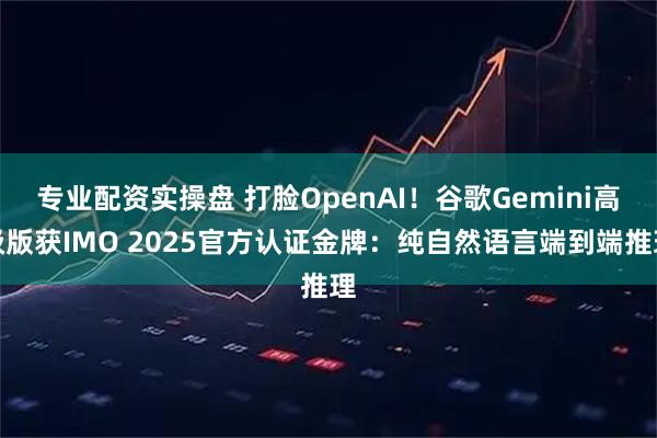 专业配资实操盘 打脸OpenAI！谷歌Gemini高级版获IMO 2025官方认证金牌：纯自然语言端到端推理