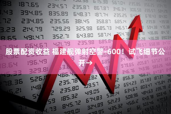 股票配资收益 福建舰弹射空警-600!试飞细节公开→