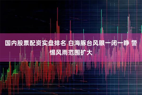 国内股票配资实盘排名 白海豚台风眼一闭一睁 警惕风雨范围扩大