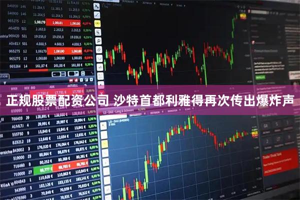 正规股票配资公司 沙特首都利雅得再次传出爆炸声