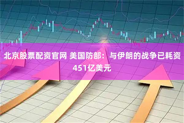 北京股票配资官网 美国防部：与伊朗的战争已耗资451亿美元